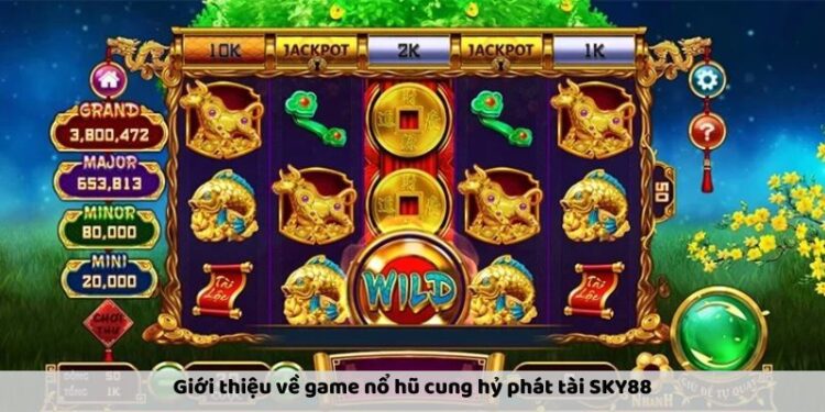 Cung Hỷ Phát Tài Sky88 – Tựa Game Nổ Hũ Dễ Trúng Jackpot