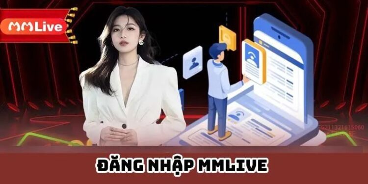 Đăng nhập MMLive để khám phá các tính năng công nghệ ưu việt