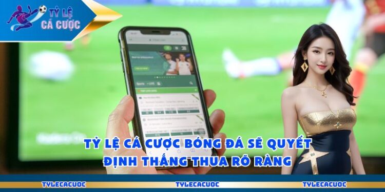 Tỷ Lệ Cá Cược Bóng Đá Sẽ Quyết Định Thắng Thua Rõ Ràng