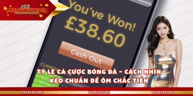 Tỷ Lệ Cá Cược Bóng Đá – Cách Nhìn Kèo Chuẩn Để Ôm Chắc Tiền