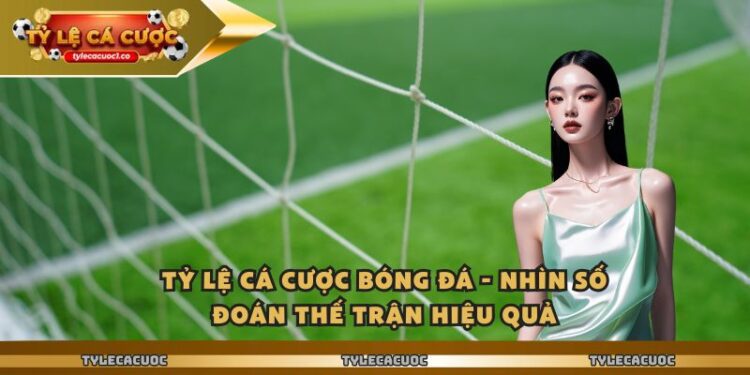 Tỷ Lệ Cá Cược Bóng Đá – Nhìn Số Đoán Thế Trận Hiệu Quả