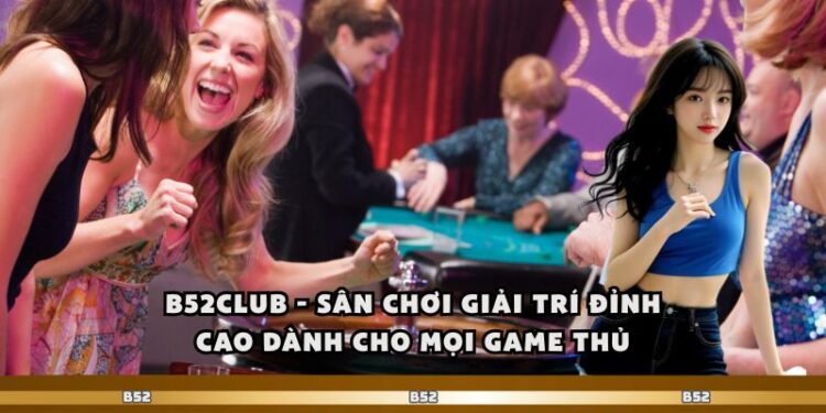 B52club – Sân Chơi Giải Trí Đỉnh Cao Dành Cho Mọi Game Thủ