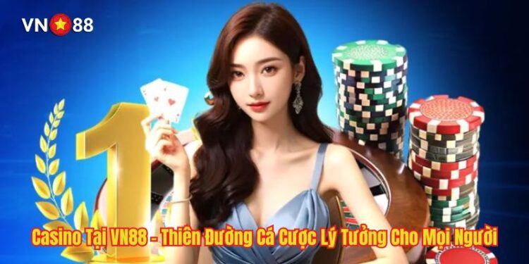 Casino Tại VN88 – Thiên Đường Cá Cược Lý Tưởng Cho Mọi Người